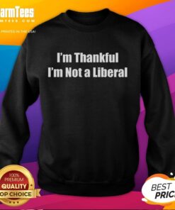 Premium I'm Thankful I'm Not A Liberal Funny Sweatshirt featuring a humorous design for political enthusiasts.