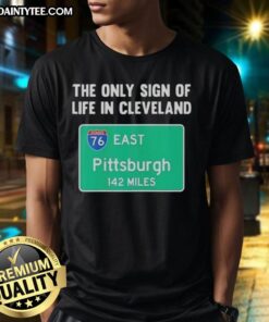Alt Text: Premium The Only Sign Of Life In Cleveland East Pittsburgh 142 Miles T-Shirt showcasing a unique design for locals.