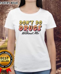 Pretty Don't Do Drugs Without Me Meme Ladies Tee featuring a humorous design for a fun and stylish statement.
