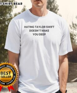 Pretty Hating Taylor Doesn't Make You Deep T-Shirt featuring a bold graphic design, perfect for fans of witty fashion.