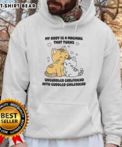 Cute cat hoodie featuring the phrase My Body Is A Machine That Turns Uncuddled Girlfriend Into Cuddled Girlfriend.