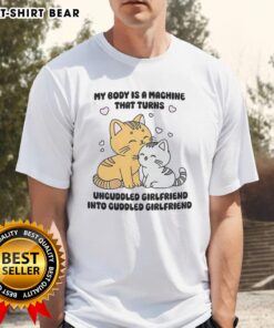 Alt Text: Cute cat T-shirt reading My Body Is A Machine That Turns Uncuddled Girlfriend Into Cuddled Girlfriend.