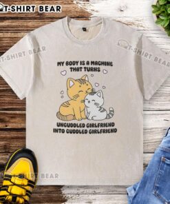 Cute cat graphic on a washed t-shirt with the phrase My Body Is A Machine That Turns Uncuddled Girlfriend Into Cuddled Girlfriend.