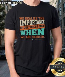 Pretty We Realize The Importance Of Our Voices Only When We Are Silenced T-Shirt featuring a bold graphic design.