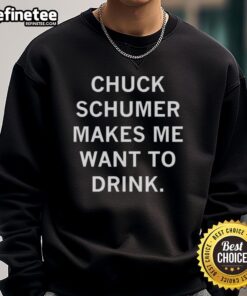 Top Chuck Schumer Makes Me Want to Drink sweatshirt featuring bold text design, perfect for political humor fans.