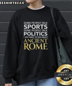 Cozy sweatshirt featuring 'Top I Just Want To Talk About Ancient Rome' design, perfect for history enthusiasts and casual wear.