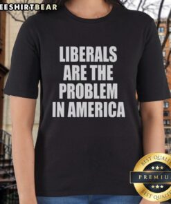 Top Liberals Are The Problem In America ladies tee featuring bold text design on a stylish women's shirt.