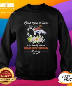 Alt Text: Top Once Upon A Time sweatshirt featuring a girl who loved horses and Denver Broncos, perfect for fans and equestrians.