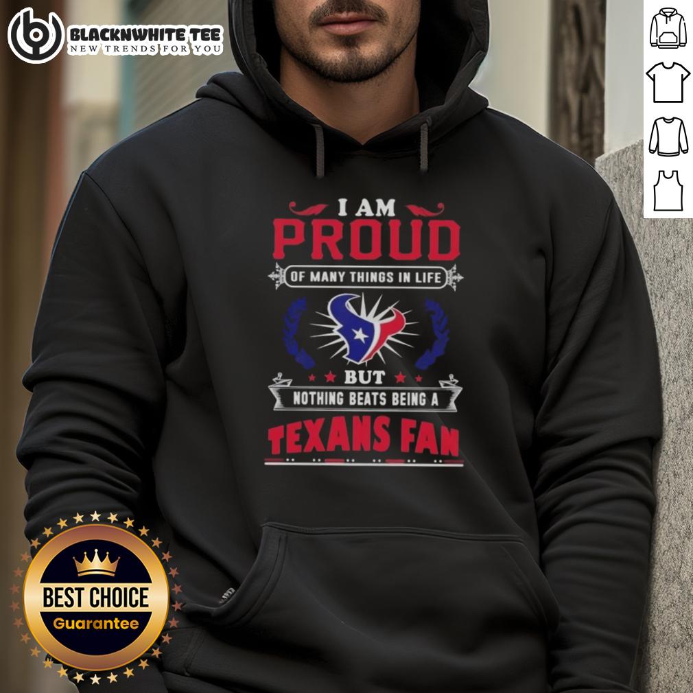 Awesome I Am Proud Of Many Things In Life But Nothing Beats Being A Houston Texans Fan Hoodie Awesome hoodie for Houston Texans fans, showcasing pride with 'I Am Proud Of Many Things, But Nothing Beats Being A Texans Fan' design.
