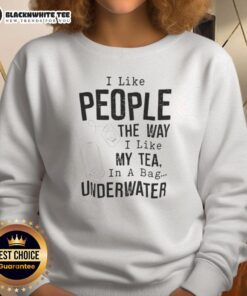 Funny sweatshirt design with the phrase 'I like people the way I like my tea: in a bag underwater' for tea lovers.
