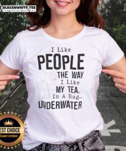 Alt Text: Funny 'I Like People The Way I Like My Tea - In A Bag Underwater' ladies tee showcasing a humorous design on a t-shirt.