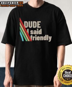 Funny Dude I Said Friendly Arc Raiders T-Shirt featuring a humorous design for gaming enthusiasts.