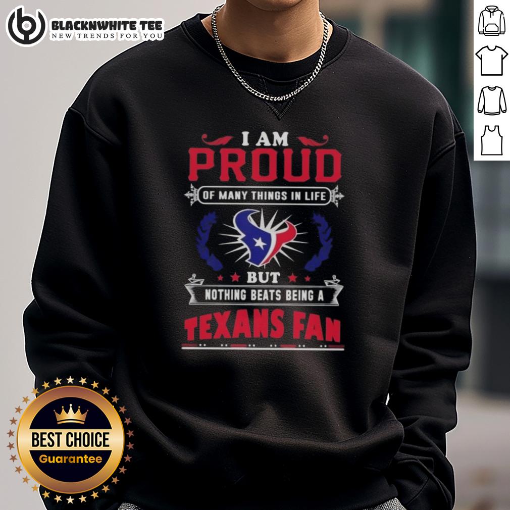 Awesome I Am Proud Of Many Things In Life But Nothing Beats Being A Houston Texans Fan Sweatshirt Awesome I Am Proud sweatshirt celebrating Houston Texans fandom with bold graphics and vibrant colors.