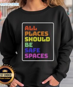 Awesome All Places Should Be Safe Spaces Sweatshirt in vibrant colors, promoting inclusivity and comfort for everyone.