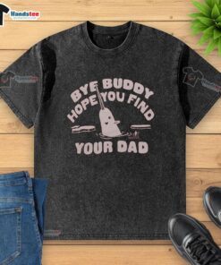 Awesome Bye Buddy Hope You Find Your Dad washed t-shirt design featuring playful text on a comfortable cotton fabric.