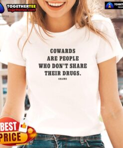 Awesome Cowards Are People Who Don't Share Their Drugs Shame Ladies Tee design featuring bold text and stylish graphics.