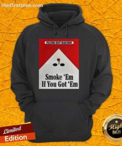 Awesome Filter Out Racism Smoke Em If You Got Em Hoodie featuring a bold graphic design promoting anti-racism.