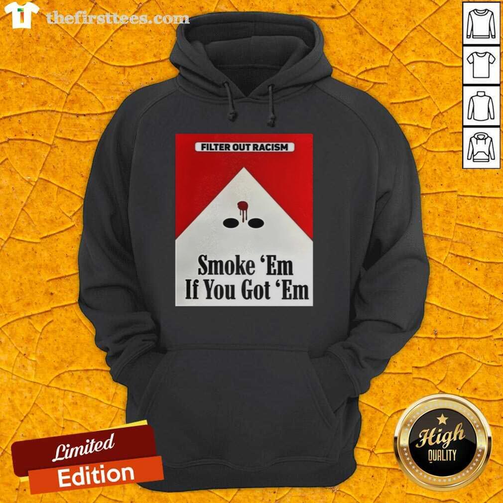 awesome-filter-out-racism-smoke-em-if-you-got-em-hoodie Awesome Filter Out Racism Smoke Em If You Got Em Hoodie featuring a bold graphic design promoting anti-racism.