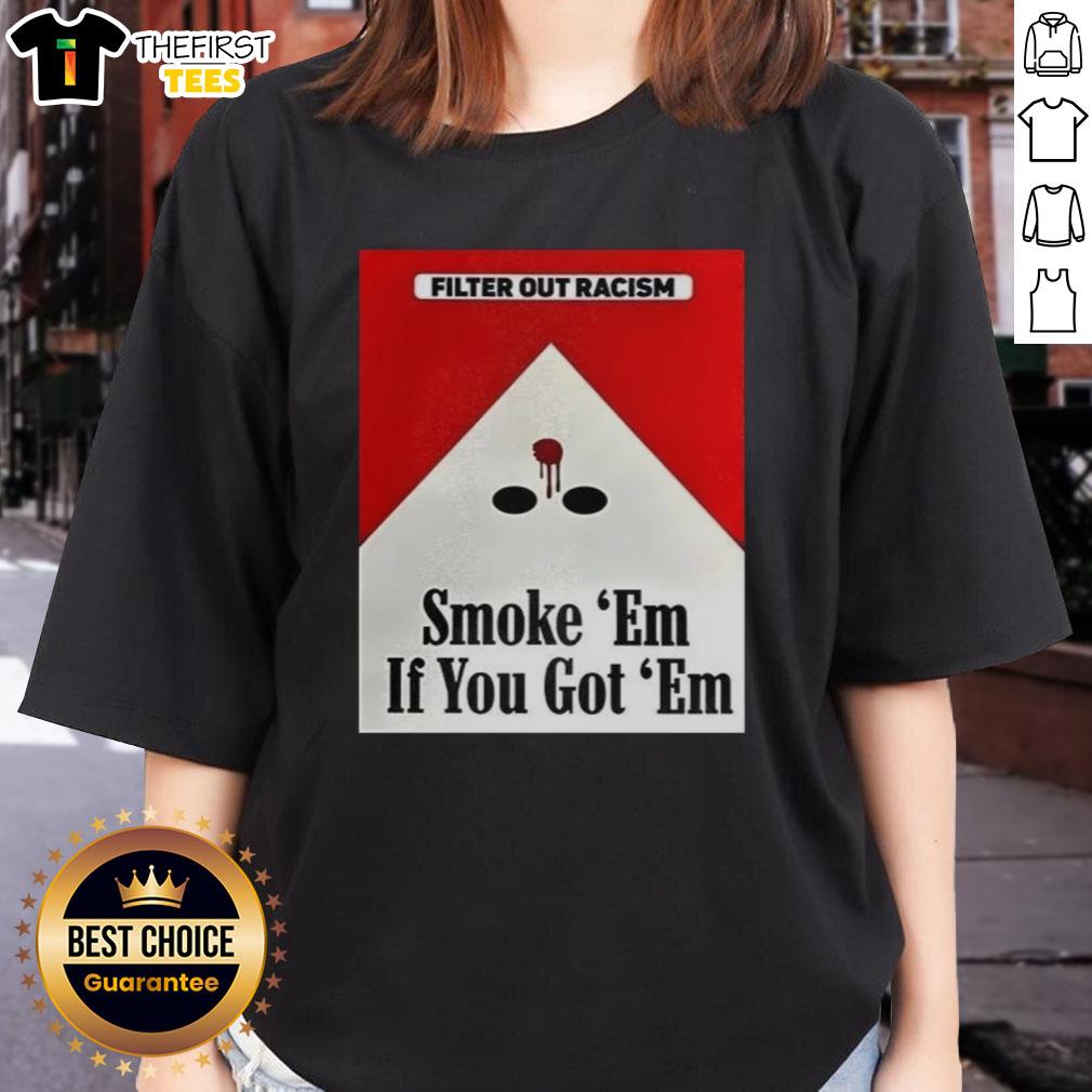 awesome-filter-out-racism-smoke-em-if-you-got-em-ladies-tee Awesome Filter Out Racism Smoke Em If You Got Em Ladies Tee featuring bold graphics promoting anti-racism message.