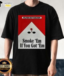 Awesome Filter Out Racism Smoke 'Em If You Got 'Em T-Shirt featuring a bold graphic promoting anti-racism.