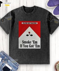 Awesome Filter Out Racism 'Smoke Em If You Got Em' washed t-shirt featuring bold text design on a casual tee.