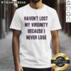 Awesome Haven'T Lost My Virginity Because I Never Lose T-Shirt design featuring bold text and stylish graphics.