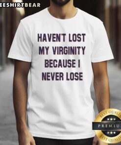 Awesome Haven'T Lost My Virginity Because I Never Lose T-Shirt design featuring bold text and stylish graphics.
