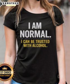 Awesome I Am Normal I Can Be Trusted With Alcohol Ladies Tee design featuring bold text on a stylish shirt.