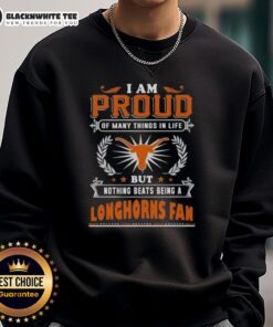 Texas Longhorns fan sweatshirt with 'I Am Proud Of Many Things But Nothing Beats Being A Texas Longhorns Fan' design.