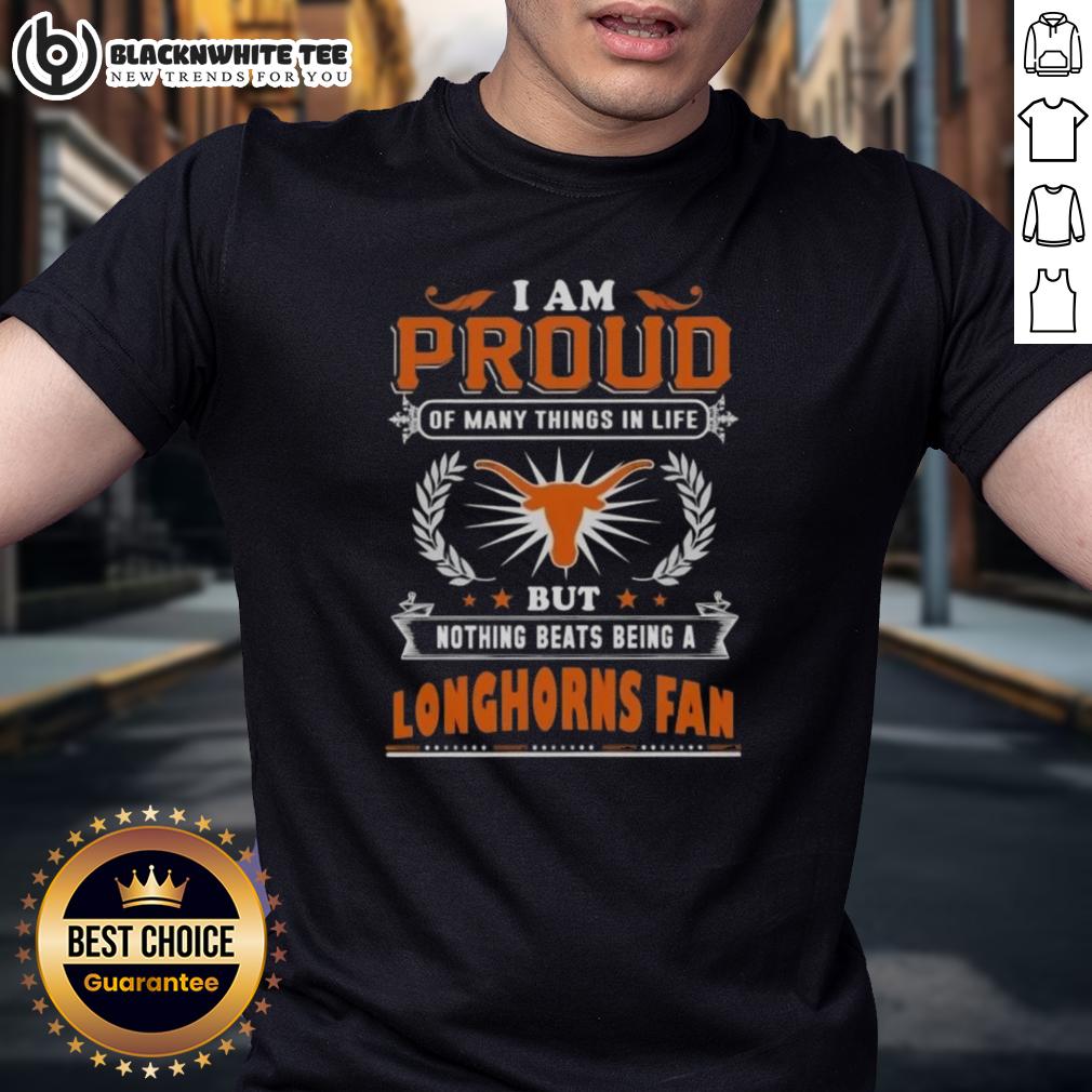 Awesome I Am Proud Of Many Things In Life But Nothing Beats Being A Texas Longhorns Fan T-Shirt Texas Longhorns fan T-shirt reading 'I Am Proud Of Many Things In Life But Nothing Beats Being A Texas Longhorns Fan'.