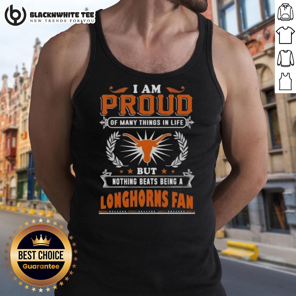 Awesome I Am Proud Of Many Things In Life But Nothing Beats Being A Texas Longhorns Fan Tank Top Texas Longhorns fan tank top with 'Awesome I Am Proud of Many Things' slogan, showcasing team pride and spirit.