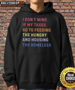 Awesome hoodie with 'I Dont Mind If My Taxes Go To Feeding The Hungry And Housing The Homeless' slogan.