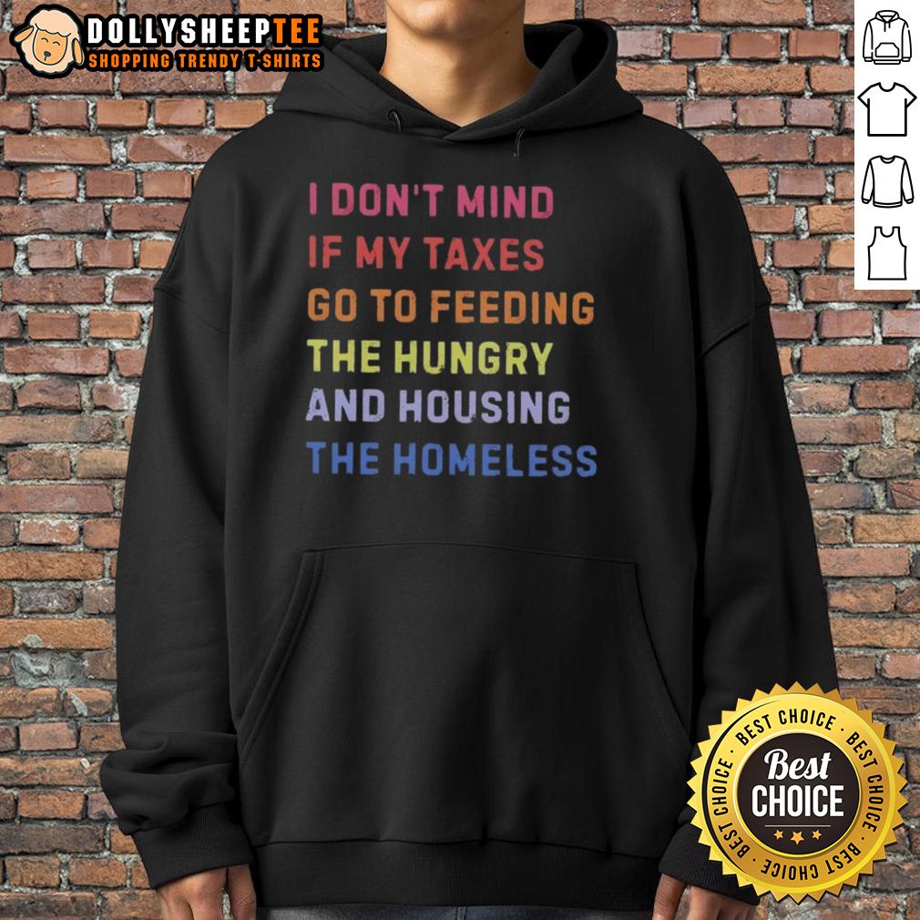 Awesome I Don't Mind If My Taxes Go To Feeding The Hungry And Housing The Homeless Hoodie Awesome hoodie with 'I Dont Mind If My Taxes Go To Feeding The Hungry And Housing The Homeless' slogan.