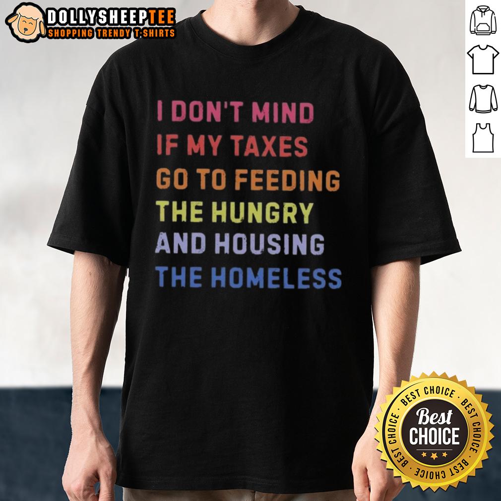 Awesome I Don't Mind If My Taxes Go To Feeding The Hungry And Housing The Homeless T-Shirt Alt Text: Awesome I Don't Mind If My Taxes Go To Feeding The Hungry And Housing The Homeless T-Shirt design with bold text.