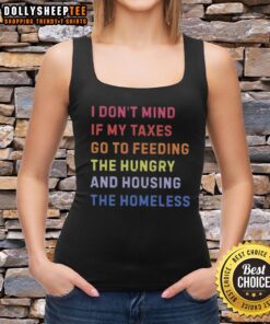 Alt Text: Awesome tank top featuring the message: 'I don't mind if my taxes go to feeding the hungry and housing the homeless.'