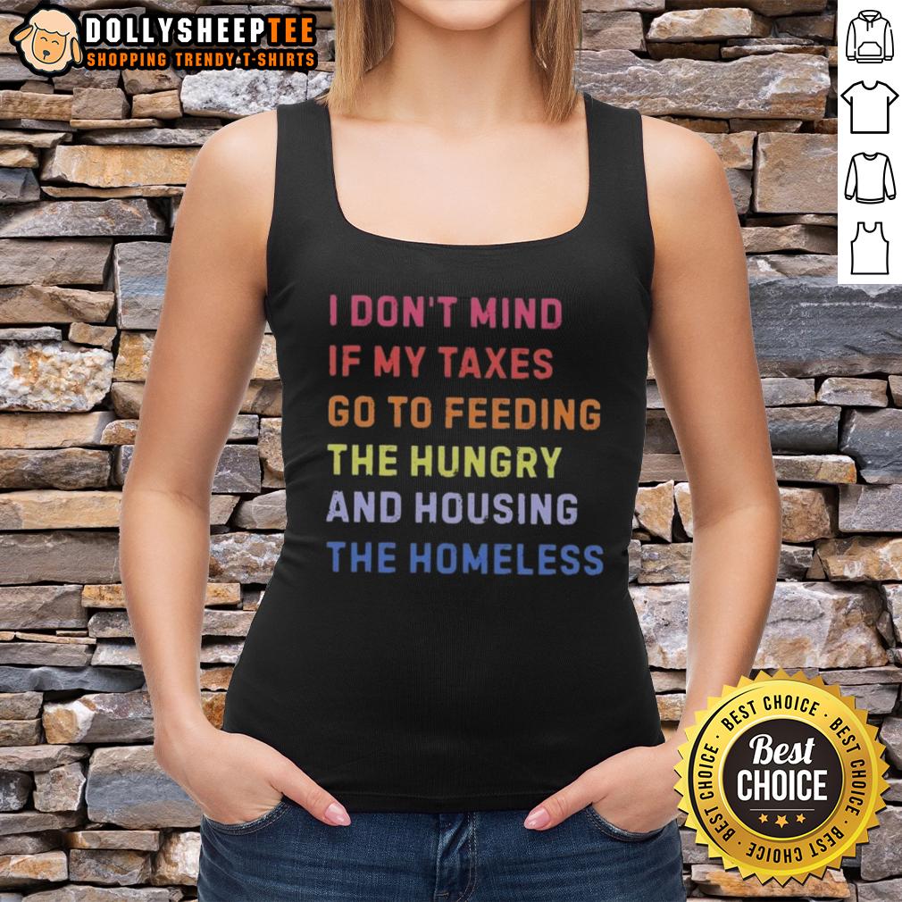 Awesome I Don't Mind If My Taxes Go To Feeding The Hungry And Housing The Homeless Tank Top Alt Text: Awesome tank top featuring the message: 'I don't mind if my taxes go to feeding the hungry and housing the homeless.'