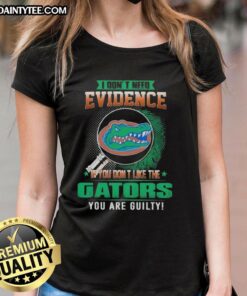 Awesome Florida Gators ladies tee with bold text: 'I Dont Need Evidence, If You Dont Like The Florida Gators, You Are Guilty'.