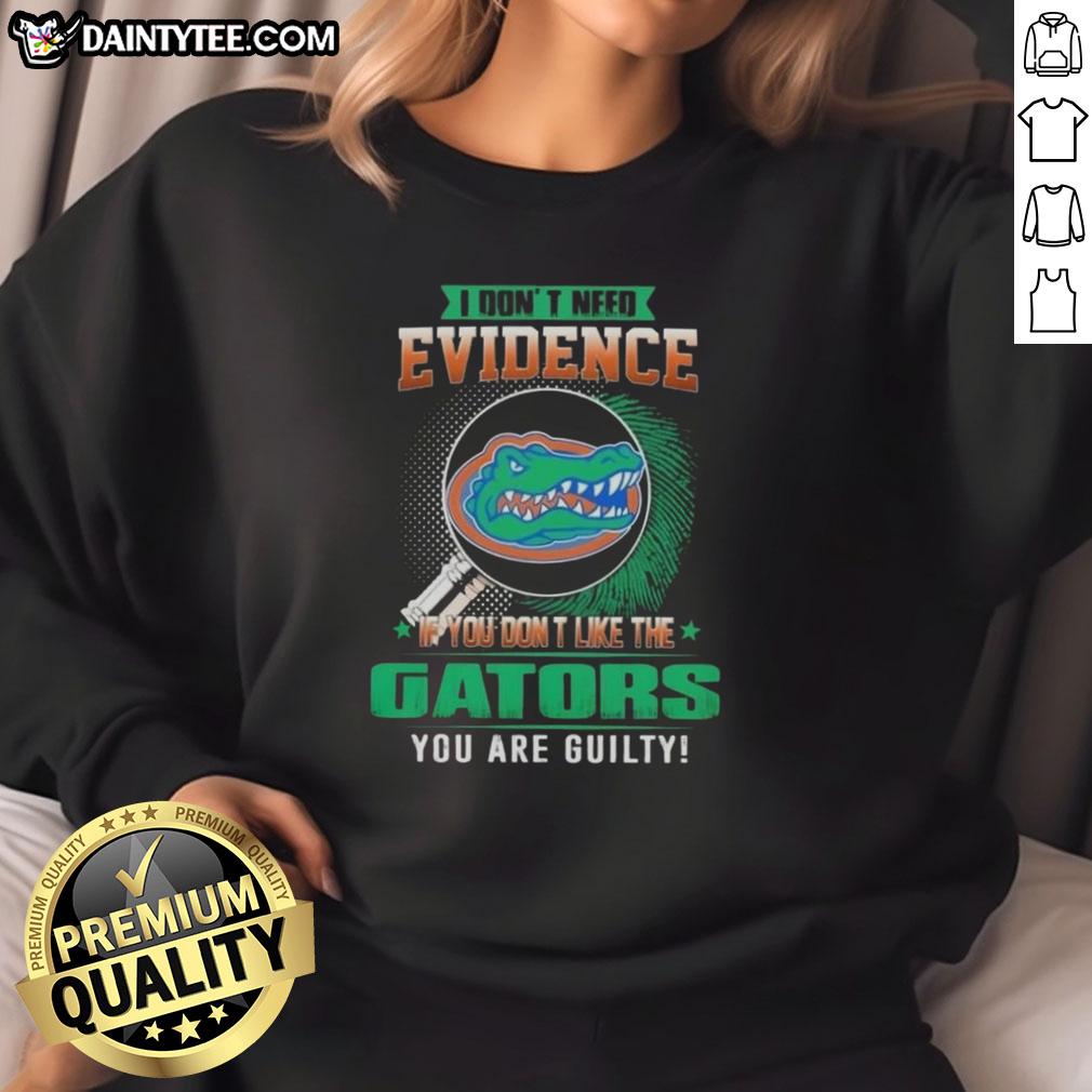 awesome-i-dont-need-evidence-if-you-dont-like-the-florida-gators-you-are-guilty-sweatshirt Florida Gators sweatshirt with bold text: 'I Don't Need Evidence, If You Don't Like the Florida Gators, You're Guilty.'