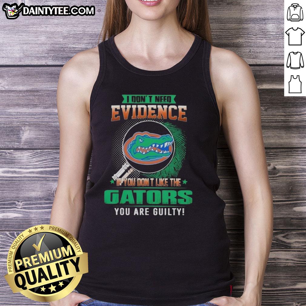 awesome-i-dont-need-evidence-if-you-dont-like-the-florida-gators-you-are-guilty-tank-top Awesome tank top with 'If You Dont Like The Florida Gators, You Are Guilty' slogan, perfect for Gators fans.