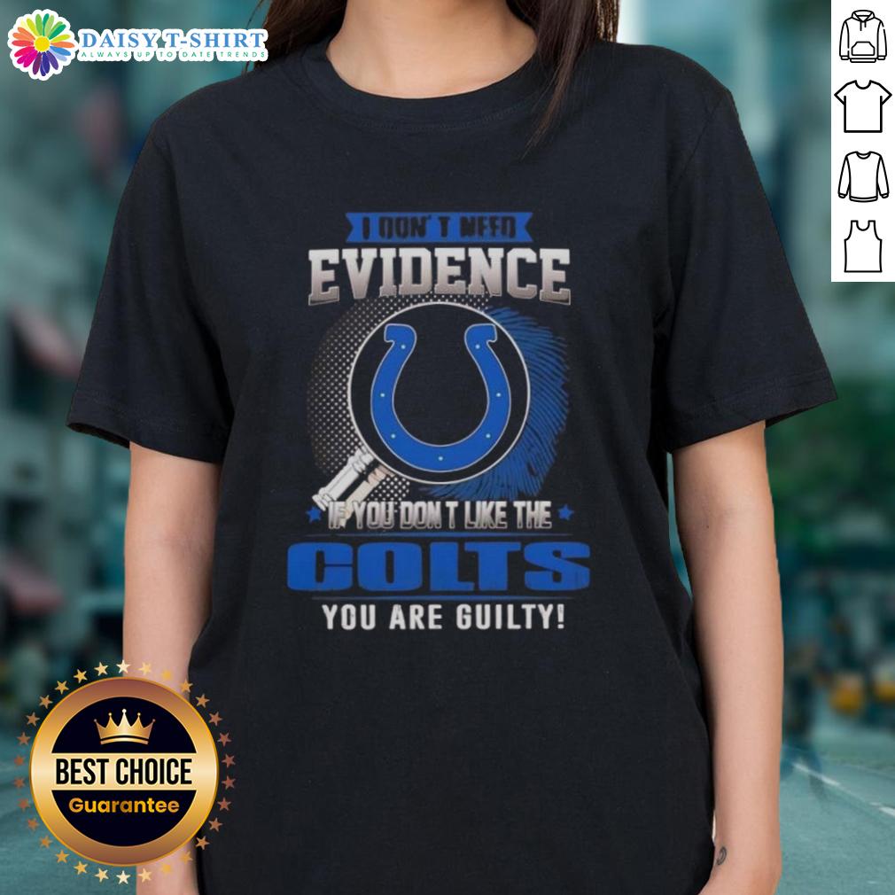 Awesome I Don't Need Evidence If You Don't Like The Indianapolis Colts You Are Guilty Ladies-Tee Awesome ladies tee featuring 'If You Don't Like the Indianapolis Colts, You're Guilty' design for Colts fans.