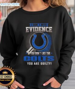 Awesome Indianapolis Colts sweatshirt with bold text: 'I Don't Need Evidence, If You Don't Like the Colts, You Are Guilty.'