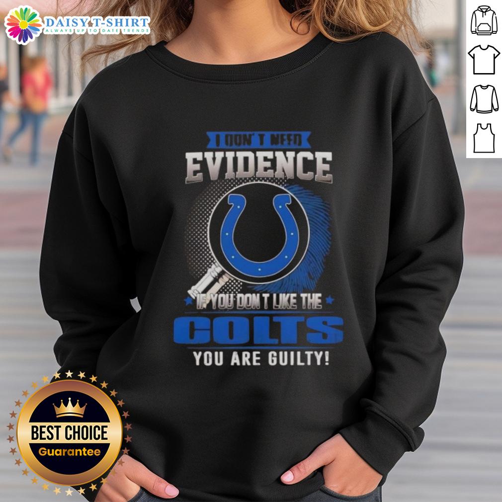 Awesome I Don't Need Evidence If You Don't Like The Indianapolis Colts You Are Guilty Sweatshirt Awesome Indianapolis Colts sweatshirt with bold text: 'I Don't Need Evidence, If You Don't Like the Colts, You Are Guilty.'