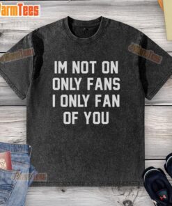 Cool 'Awesome, I'm Not On Only Fans, I Only Fan Of You' washed t-shirt design for trendy fashion lovers.