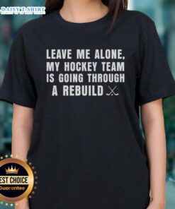 Awesome Leave Me Alone My Hockey Team Is Going Through A Rebuild Ladies Tee in stylish design, perfect for hockey fans.