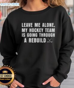 Awesome Leave Me Alone My Hockey Team Is Going Through A Rebuild Sweatshirt, perfect for dedicated hockey fans.