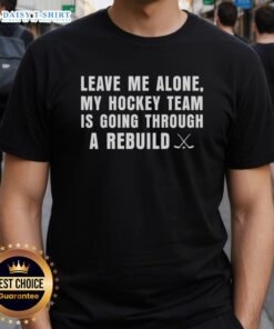 Awesome Leave Me Alone My Hockey Team Is Going Through A Rebuild T-Shirt design featuring bold text and hockey graphics.
