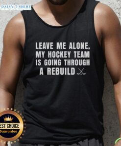 Awesome Leave Me Alone My Hockey Team Is Going Through A Rebuild Tank Top featuring a bold, humorous design for fans.