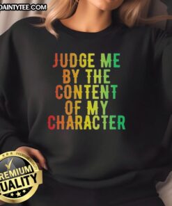 Awesome Martin Luther King Jr. sweatshirt featuring 'Judge Me By The Content Of My Character' quote, perfect for inspiration.