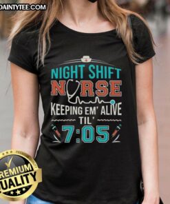 Awesome night shift nurse keeping patients alive until 7:05 in a stylish ladies tee, showcasing dedication and care.