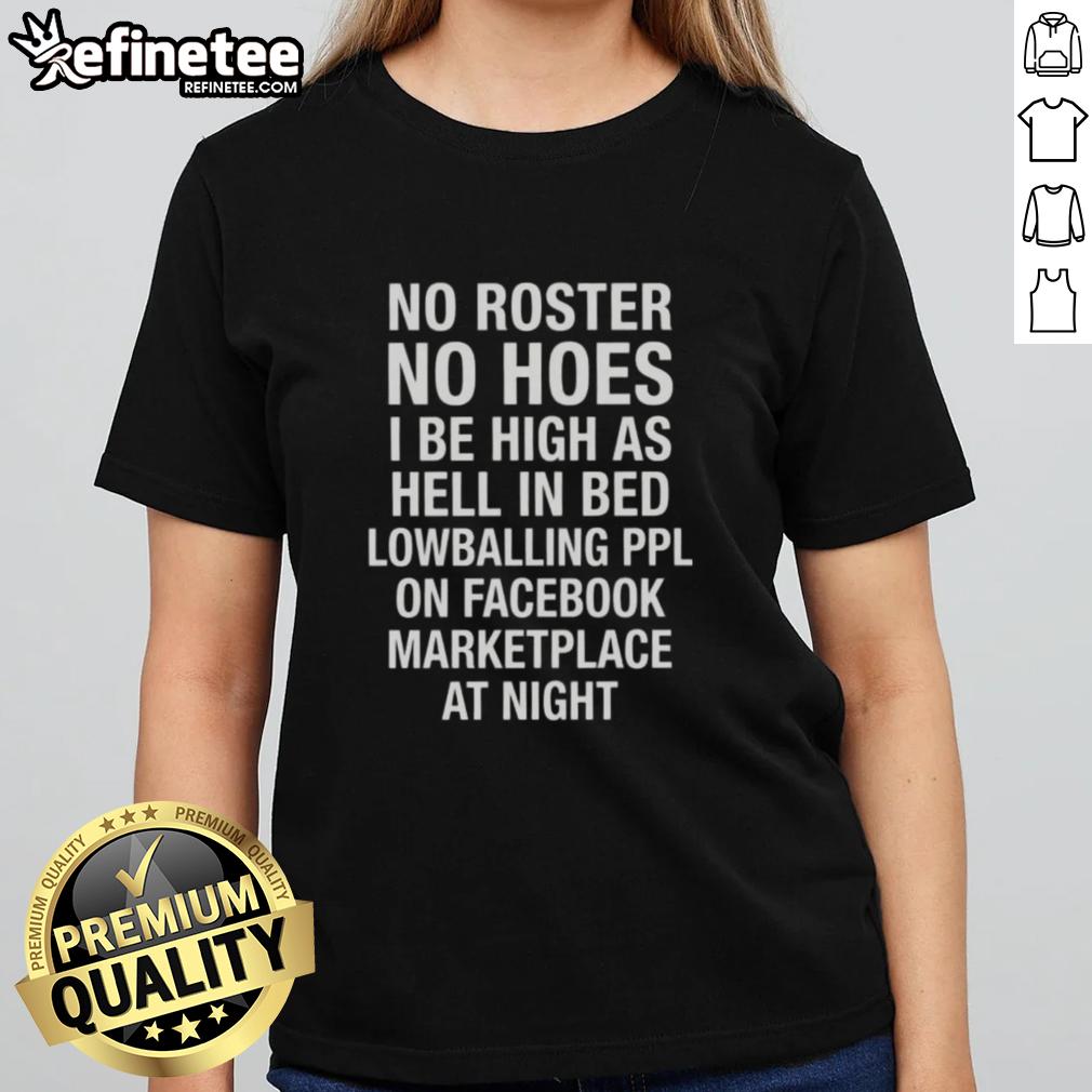 awesome-no-roster-no-hoes-i-be-high-as-hell-lowballing-people-on-facebook-marketplace-at-night-ladies-tee Awesome No Roster No Hoes Tee for women, perfect for high vibes while lowballing on Facebook Marketplace at night.